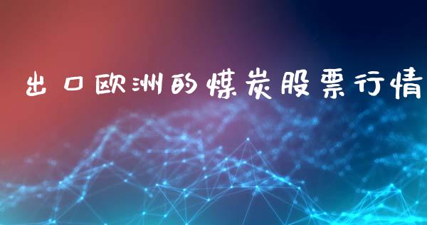 出口欧洲的煤炭股票行情_https://www.qdlswl.com_股票_第1张