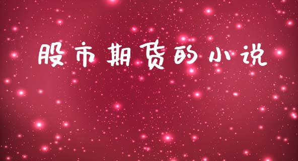 股市期货的小说_https://www.qdlswl.com_理财_第1张