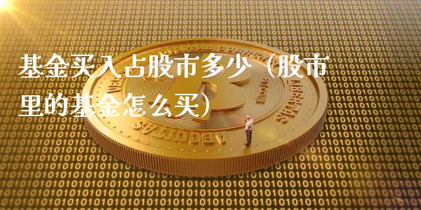 基金买入占股市多少（股市里的基金怎么买）_https://www.qdlswl.com_基金_第1张