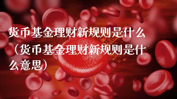 货币基金理财新规则是什么（货币基金理财新规则是什么意思）_https://www.qdlswl.com_理财_第1张