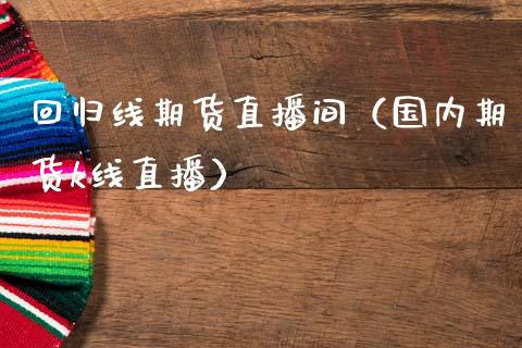 回归线期货直播间（国内期货k线直播）_https://www.qdlswl.com_直播_第1张