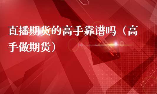 直播期货的高手靠谱吗（高手做期货）_https://www.qdlswl.com_直播_第1张