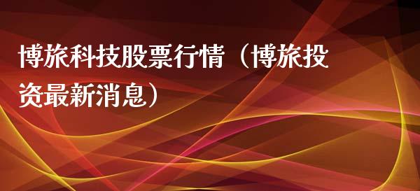 博旅科技股票行情（博旅投资最新消息）_https://www.qdlswl.com_内盘_第1张
