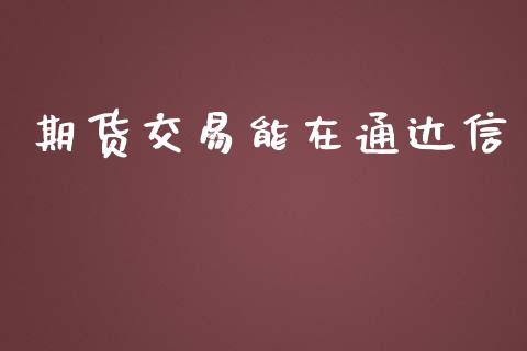 期货交易能在通达信_https://www.qdlswl.com_外盘_第1张
