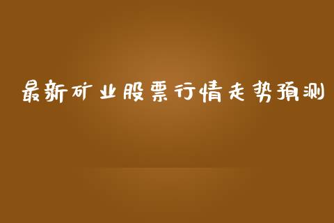 最新矿业股票行情走势预测_https://www.qdlswl.com_股票_第1张