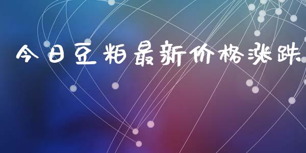 今日豆粕最新价格涨跌_https://www.qdlswl.com_直播_第1张