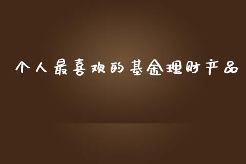 个人最喜欢的基金理财产品_https://www.qdlswl.com_理财_第1张