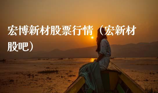 宏博新材股票行情（宏新材股吧）_https://www.qdlswl.com_外盘_第1张