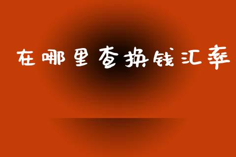 在哪里查换钱汇率_https://www.qdlswl.com_直播_第1张