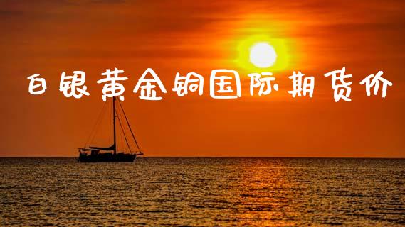 白银黄金铜国际期货价_https://www.qdlswl.com_股指_第1张