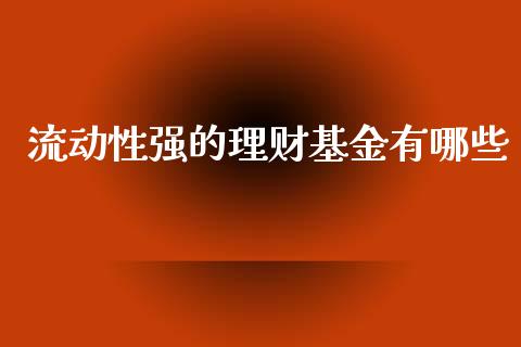 流动性强的理财基金有哪些_https://www.qdlswl.com_基金_第1张