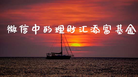 微信中的理财汇添富基金_https://www.qdlswl.com_基金_第1张