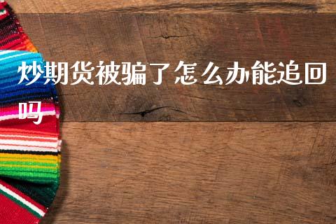 炒期货被骗了怎么办能追回吗_https://www.qdlswl.com_期货_第1张