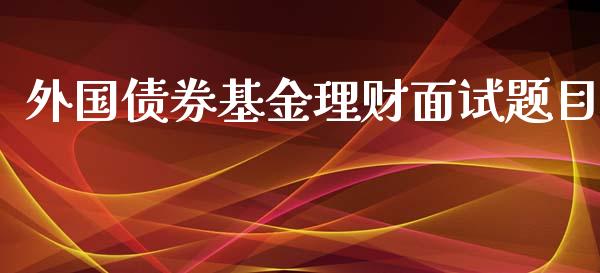 外国债券基金理财面试题目_https://www.qdlswl.com_基金_第1张