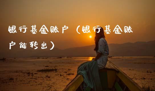 银行基金账户（银行基金账户能转出）_https://www.qdlswl.com_基金_第1张