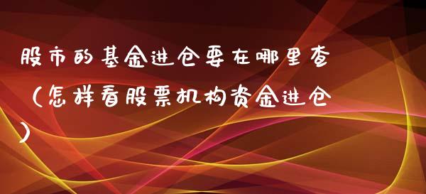 股市的基金进仓要在哪里查（怎样看股票机构资金进仓）_https://www.qdlswl.com_理财_第1张