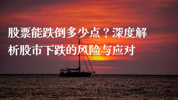 股票能跌倒多少点？深度解析股市下跌的风险与应对_https://www.qdlswl.com_股票_第1张