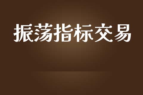 振荡指标交易_https://www.qdlswl.com_内盘_第1张