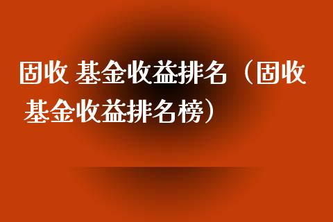 固收 基金收益排名（固收 基金收益排名榜）_https://www.qdlswl.com_基金_第1张