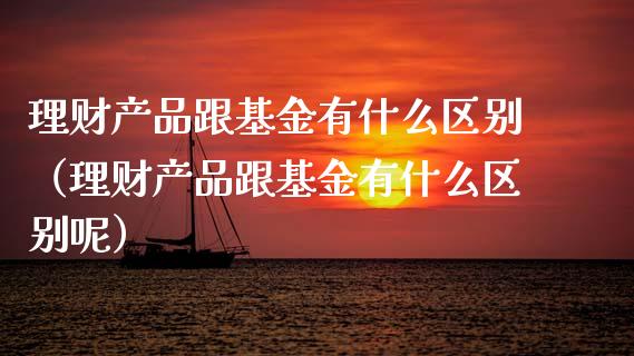 理财产品跟基金有什么区别（理财产品跟基金有什么区别呢）_https://www.qdlswl.com_理财_第1张