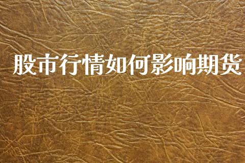 股市行情如何影响期货_https://www.qdlswl.com_期货_第1张