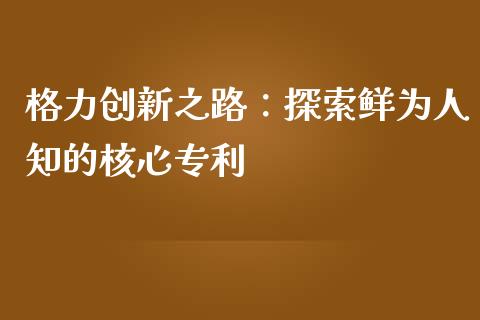 格力创新之路：探索鲜为人知的核心专利_https://www.qdlswl.com_直播_第1张