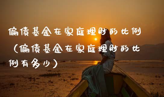 偏债基金在家庭理财的比例（偏债基金在家庭理财的比例有多少）_https://www.qdlswl.com_理财_第1张