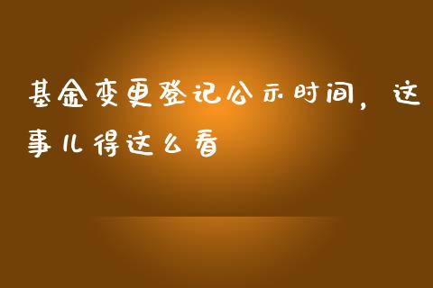 基金变更登记公示时间，这事儿得这么看_https://www.qdlswl.com_基金_第1张