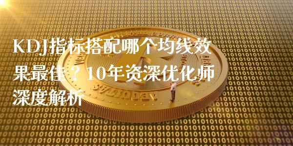 KDJ指标搭配哪个均线效果最佳？10年资深优化师深度解析_https://www.qdlswl.com_内盘_第1张
