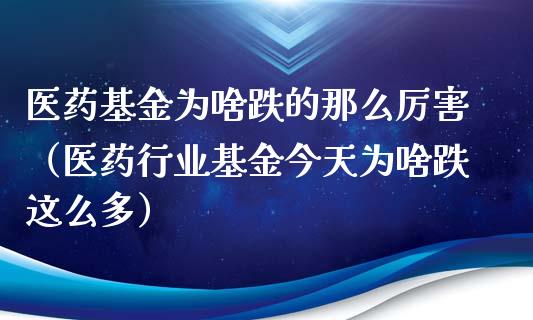 医药基金为啥跌的那么厉害（医药行业基金今天为啥跌这么多）_https://www.qdlswl.com_基金_第1张