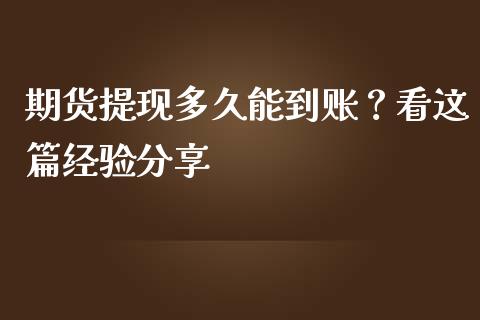 期货提现多久能到账？看这篇经验分享_https://www.qdlswl.com_基金_第1张