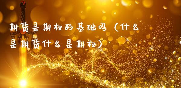 期货是期权的基础吗（什么是期货什么是期权）_https://www.qdlswl.com_期货_第1张