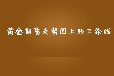 黄金期货走势图上的三条线_https://www.qdlswl.com_期货_第1张