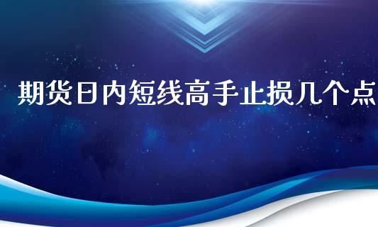 期货日内短线高手止损几个点_https://www.qdlswl.com_股指_第1张