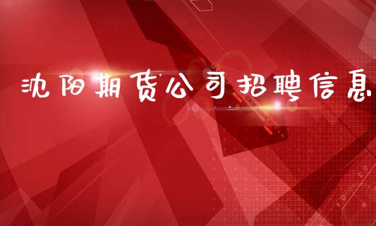 沈阳期货公司招聘信息_https://www.qdlswl.com_外盘_第1张