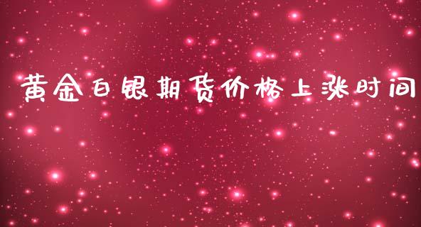 黄金白银期货价格上涨时间_https://www.qdlswl.com_期货_第1张
