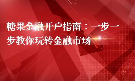 糖果金融开户指南：一步一步教你玩转金融市场_https://www.qdlswl.com_内盘_第1张