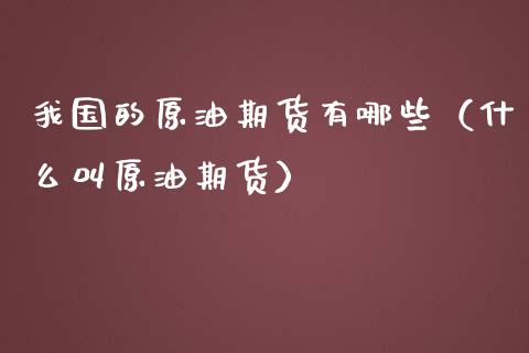 我国的原油期货有哪些（什么叫原油期货）_https://www.qdlswl.com_期货_第1张