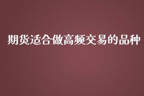 期货适合做高频交易的品种_https://www.qdlswl.com_期货_第1张