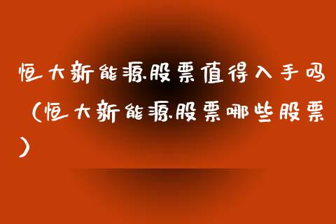 恒大新能源股票值得入手吗（恒大新能源股票哪些股票）_https://www.qdlswl.com_外盘_第1张