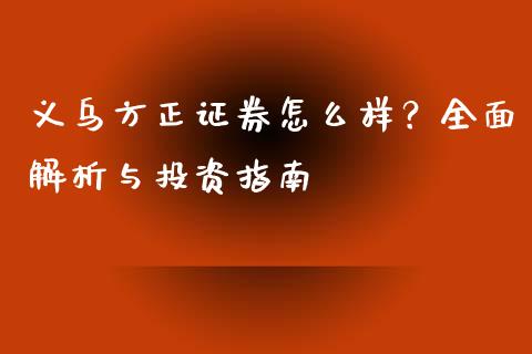 义乌方正证券怎么样？全面解析与投资指南_https://www.qdlswl.com_直播_第1张