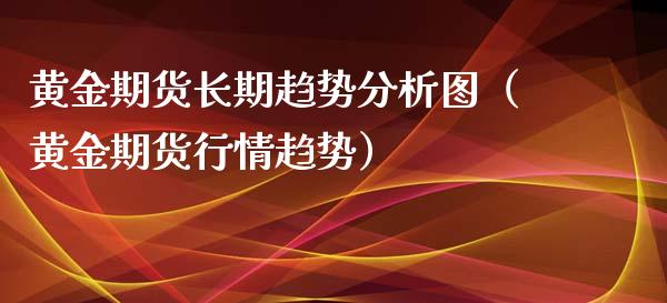 黄金期货长期趋势分析图（黄金期货行情趋势）_https://www.qdlswl.com_期货_第1张