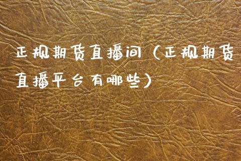 正规期货直播间（正规期货直播平台有哪些）_https://www.qdlswl.com_直播_第1张