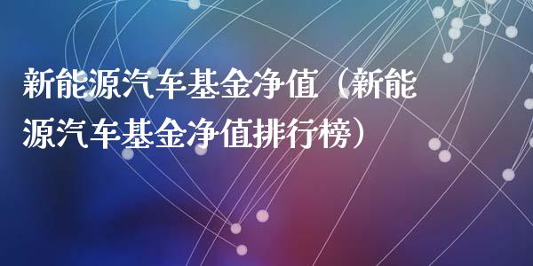 新能源汽车基金净值（新能源汽车基金净值排行榜）_https://www.qdlswl.com_理财_第1张