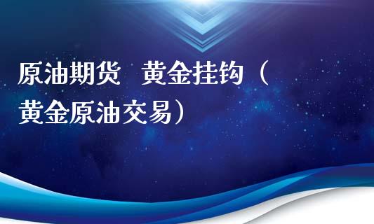 原油期货   黄金挂钩（黄金原油交易）_https://www.qdlswl.com_股指_第1张