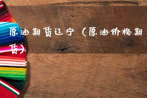 原油期货辽宁（原油价格期货）_https://www.qdlswl.com_股指_第1张