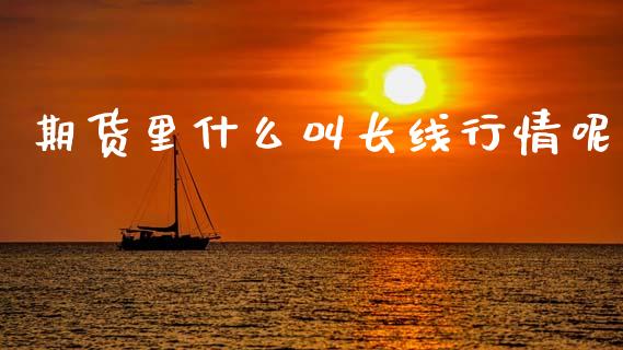 期货里什么叫长线行情呢_https://www.qdlswl.com_直播_第1张