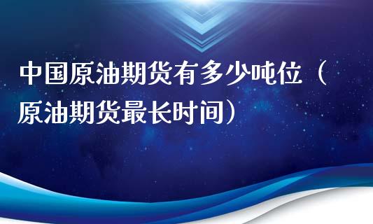 中国原油期货有多少吨位（原油期货最长时间）_https://www.qdlswl.com_期货_第1张