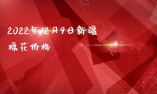 2022年12月9日新疆棉花价格_https://www.qdlswl.com_股指_第1张