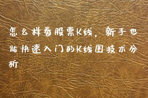 怎么样看股票K线，新手也能快速入门的K线图技术分析_https://www.qdlswl.com_期货_第1张